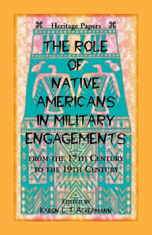 The Role of Native Americans in Military Engagements From the 17th Century to the 19th Century by Karen L. T. Ackermann
