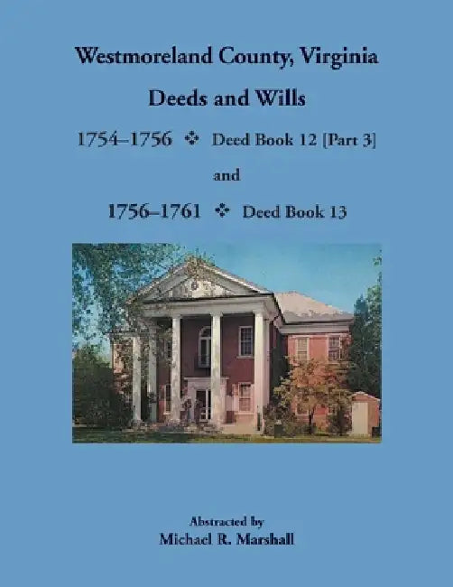 Westmoreland County, Virginia Deeds and Wills, 1754-1761: Deed Book 12 and 13 by Michael Marshall