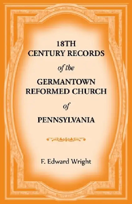 18th Century Records of the Germantown Reformed Church of Pennsylvania by F. Edward Wright
