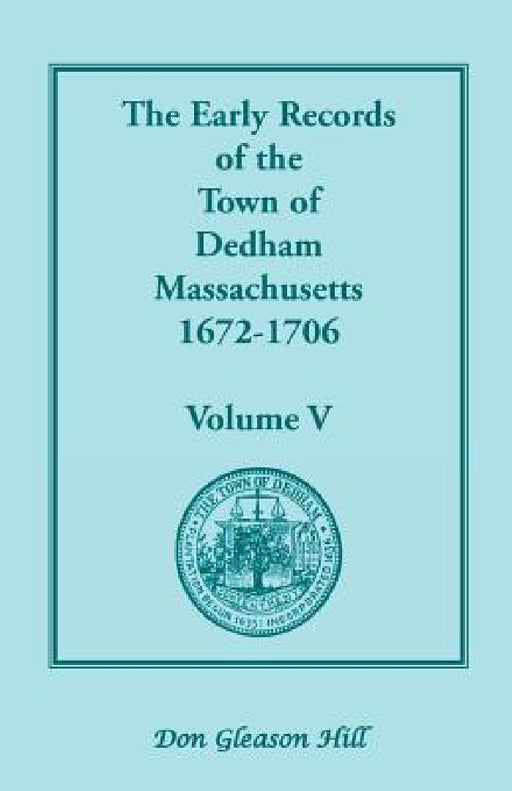 The Early Records of the Town of Dedham, Massachusetts, 1672-1706: Volume V, a Complete Transcript of the Town Meeting and Selectmen's Records Contain by Don Gleason Hill