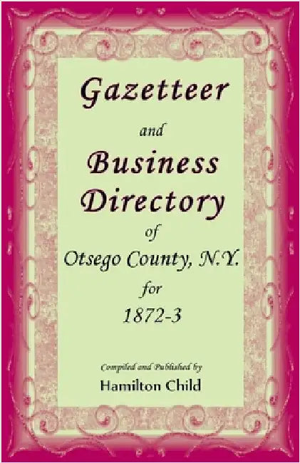 Gazetteer and Business Directory of Otsego Co., N.Y. for 1872-3 by Child, Hamilton