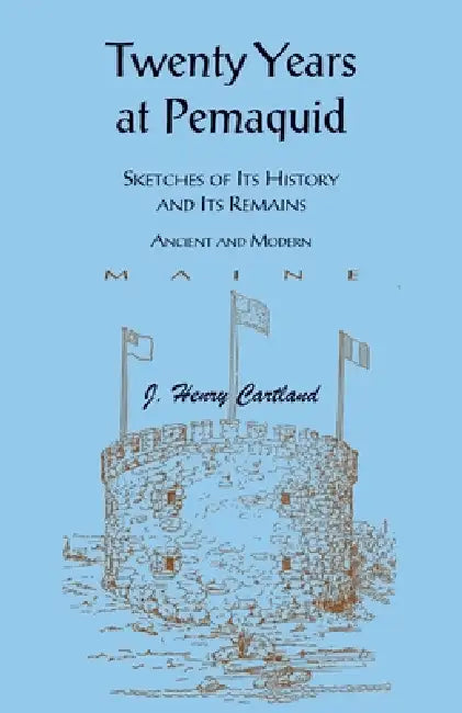 Twenty Years at Pemaquid: Sketches of its History and its Remains, Ancient and Modern (Maine) by J. Henry Cartland