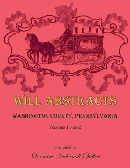Will Abstracts, Washington County, Pennsylvania Volumes 1 and 2 by Lorraine Quillon