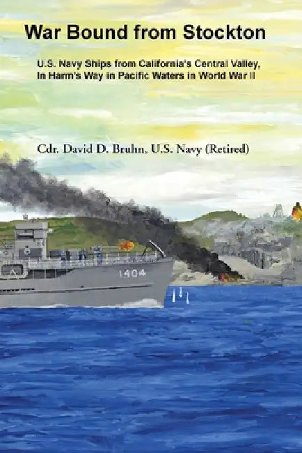 War Bound from Stockton: U.S. Navy Ships from California's Central Valley, In Harm's Way in Pacific Waters in World War II. by David Bruhn