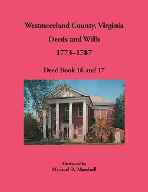 Westmoreland County, Virginia Deeds and Wills, 1773-1787: Deed Book 16 and 17 by Michael Marshall