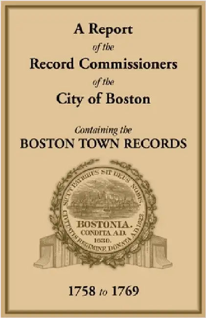 A Report of the Record Commissioners of the City of Boston, Containing the Boston Town Records, 1758 to 1769 by Record Commissioners