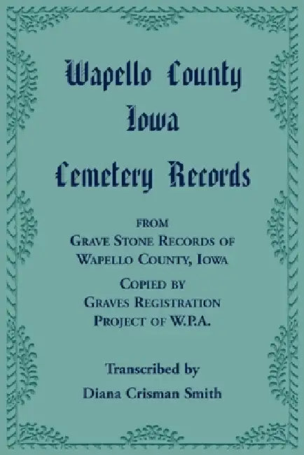 Wapello County, Iowa Cemetery Records from Grave Stone Records of Wapello County, Iowa, Copied by Graves Registration Project of W.P.A. by Diana Crisman Smith