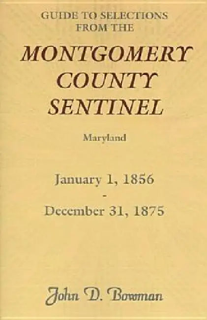 Guide to Selections from the Montgomery County Sentinel, Maryland, January 1, 1856 - December 31, 1875 by John D. Bowman