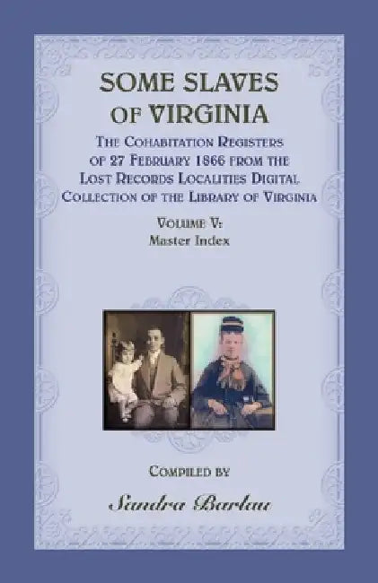 Some Slaves of Virginia The Cohabitation Registers of 27 February 1866 from the Lost Records Localities Digital Collection of the Library of Virginia, by Sandra Barlau