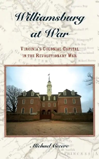 Williamsburg at War: Virginia's Colonial Capital in the Revolutionary War by Michael Cecere
