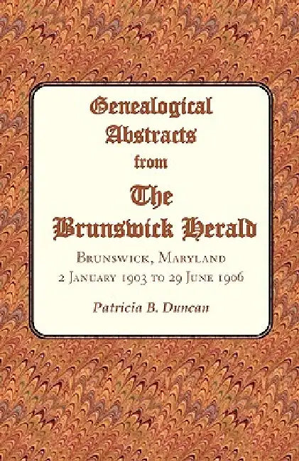 Genealogical Abstracts from the Brunswick Herald, Brunswick, Maryland: 2 January 1903 to 29 June 1906 by Patricia B. Duncan