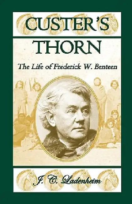 Custer's Thorn: The Life of Frederick W. Benteen by Jules C. Ladenheim