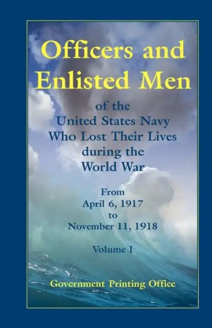 Officers And Enlisted Men Of The United States Navy Who Lost Their Lives During The World War From April 6 1917 To November 11 1918 Volume 1