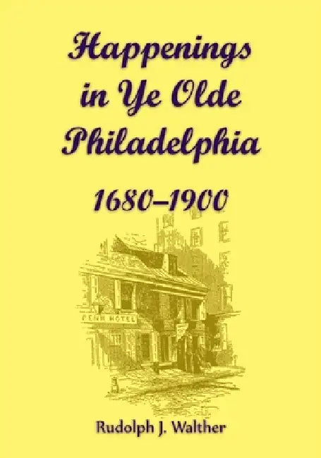 Happenings in Ye Olde Philadelphia, 1680-1900 by Rudolph Walther