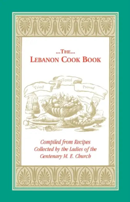 The Lebanon Cook Book: Compiled from Recipes Collected by the Ladies of the Centenary M. E. Church by M. E. Church Centenary M. E. Church