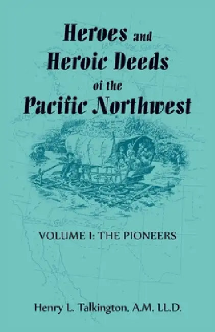 Heroes and Heroic Deeds of the Pacific Northwest: Volume 1, the Pioneers by Henry Talkington