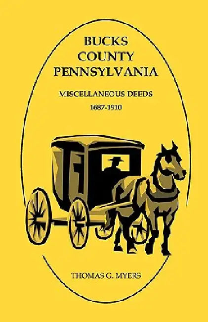 Bucks County, Pennsylvania Miscellaneous Deeds 1687-1910 by Thomas G. Myers