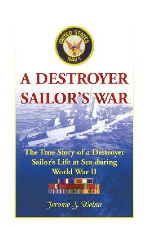 A Destroyer Sailor's War: The True Story of a Destroyer Sailor's Life at Sea During World War II by Jerome S. Welna