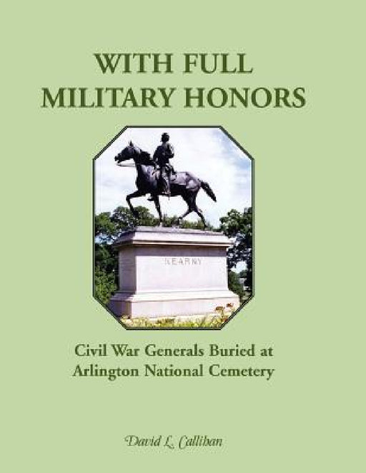 With Full Military Honors: Civil War Generals Buried at Arlington National Cemetery by David L. Callihan