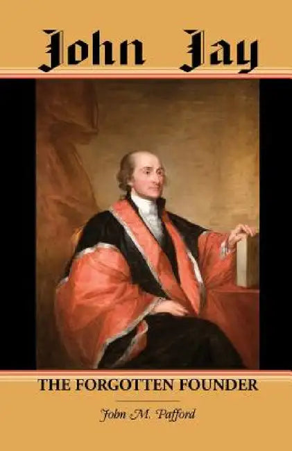 John Jay: The Forgotten Founder by John M. Pafford