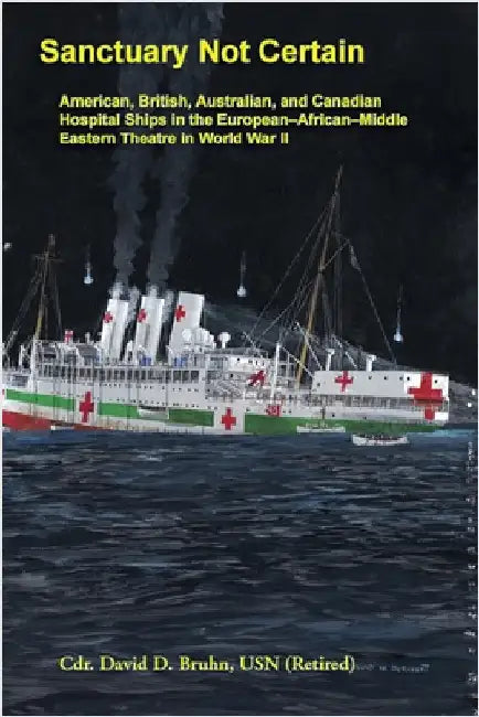 Sanctuary Not Certain: American, British, Australian, and Canadian Hospital Ships in the European-African-Middle Eastern Theatre in World War II by Bruhn, David