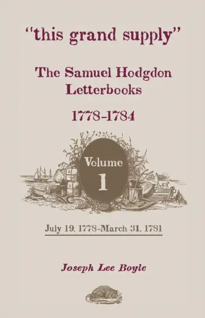 This Grand Supply the Samuel Hodgdon Letterbooks, 1778-1784. Volume 1, July 19, 1778-March 31, 1781 by Samuel Hodgdon, Joseph Lee Boyle