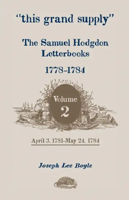 This Grand Supply the Samuel Hodgdon Letterbooks, 1778-1784. Volume 2, April 3, 1781-May 24, 1784 by Samuel Hodgdon, Joseph Lee Boyle