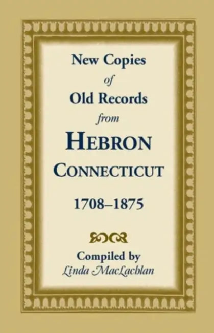 New Copies of Old Records from Hebron, Connecticut, 1708-1875 by Linda MacLachlan