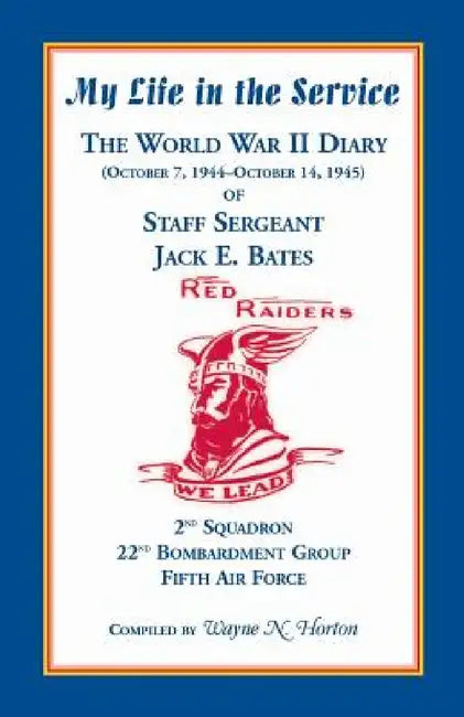 My Life in the Service: The World War II Diary of Staff Sergeant Jack E. Bates, 2nd Squadron 22nd Bombardment Group Fifth Air Force by Wayne N. Horton