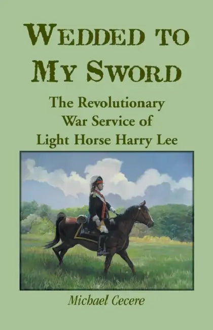 Wedded to My Sword: The Revolutionary War Service of Light Horse Harry Lee by Michael Cecere