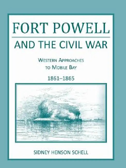 Fort Powell and the Civil War: Western Approaches to Mobile Bay, 1861-1865 by Sidney H. Schell