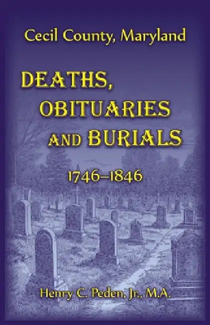 Cecil County, Maryland Deaths, Obituaries and Burials, 1746-1846 by Henry Peden