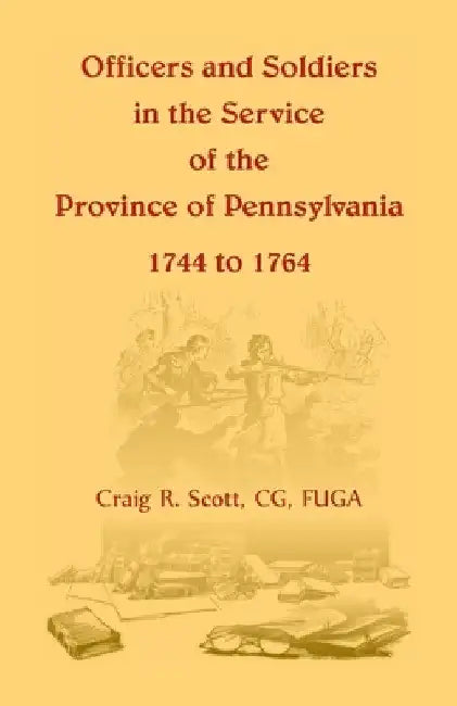 Officers and Soldiers in the Service of the Province of Pennsylvania, 1744 to 1764 by C. G. Craig R. Scott