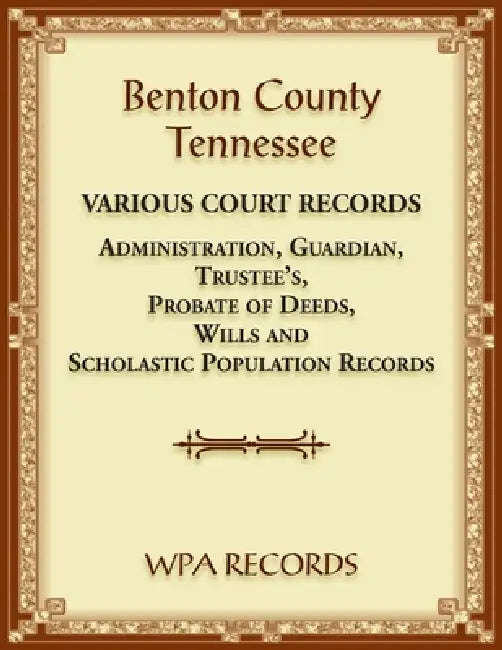 Benton County, Tennessee Various Court Records: Administration, Guardian, Trustee's, Probate of Deeds, Wills and Scholastic Population Records by Wpa Records