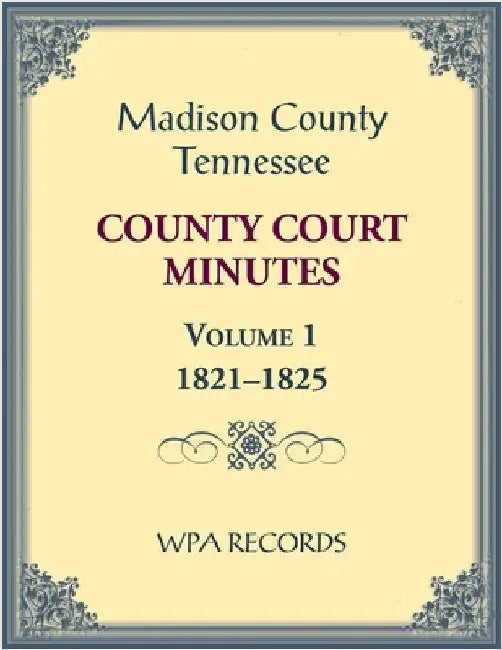 Madison County, Tennessee County Court Minutes Volume 1, 1821-1825 by Wpa Records