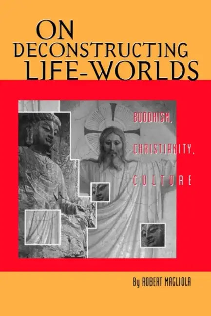 On Deconstructing Life-Worlds: Buddhism, Christianity, Culture by Robert R. Magliola