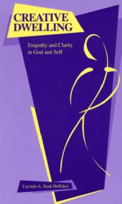 Creative Dwelling: Empathy and Clarity in God and Self by Lucinda A. Stark Huffaker