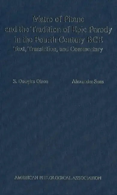 Matro of Pitane and the Tradition of Epic Parody in the Fourth Century Bce: Text, Translation, and Commentary by S. Douglas Olson, Alexander Sens