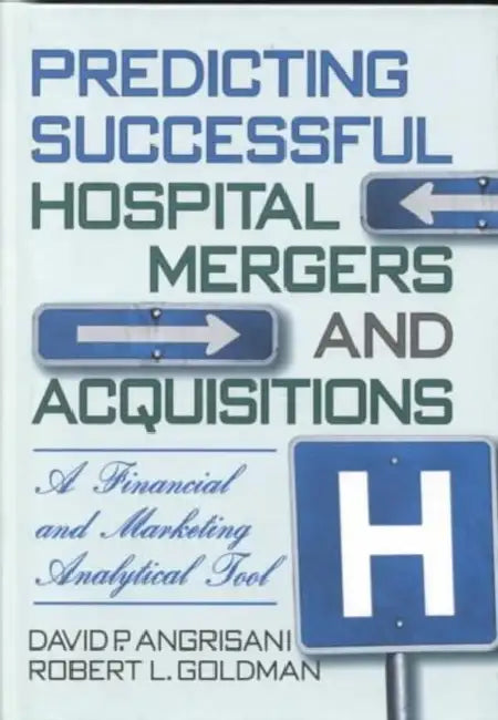 Predicting Successful Hospital Mergers and Acquisitions: A Financial and Marketing Analytical Tool by William Winston