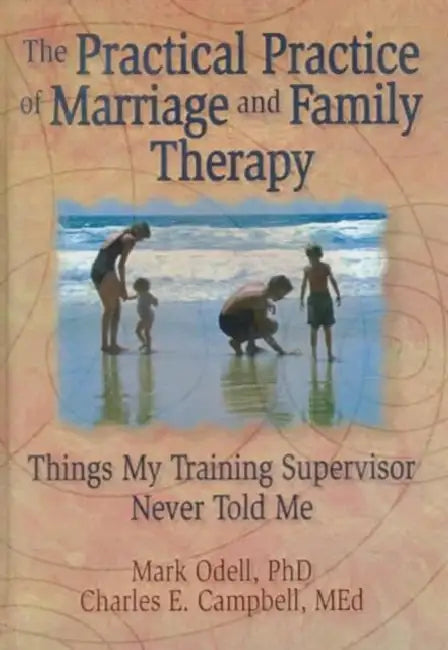 The Practical Practice of Marriage and Family Therapy: Things My Training Supervisor Never Told Me by Terry S Trepper