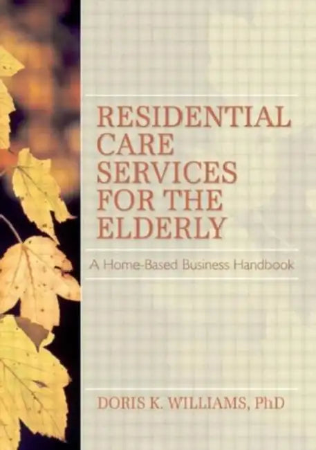 Residential Care Services for the Elderly: Business Guide for Home-Based Eldercare by Doris K Williams
