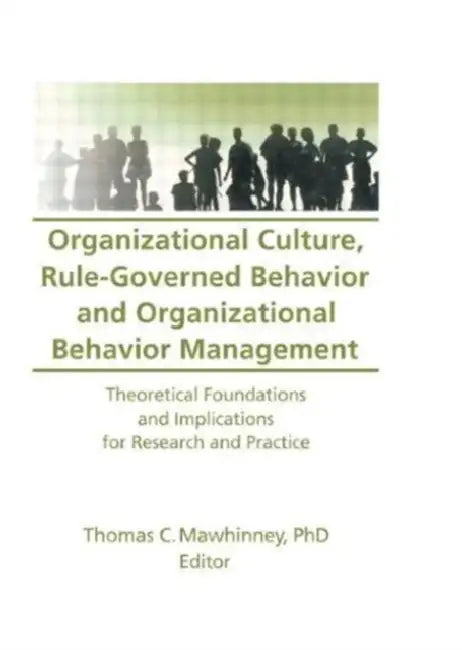 Organizational Culture, Rule-Governed Behavior and Organizational Behavior Management: Theoretical Foundations and Implications for Research and Practice by Thomas C Mawhinney