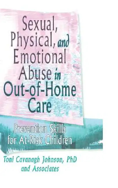 Sexual, Physical, and Emotional Abuse in Out-of-Home Care: Prevention Skills for At-Risk Children by Toni Cavanaugh Johnson