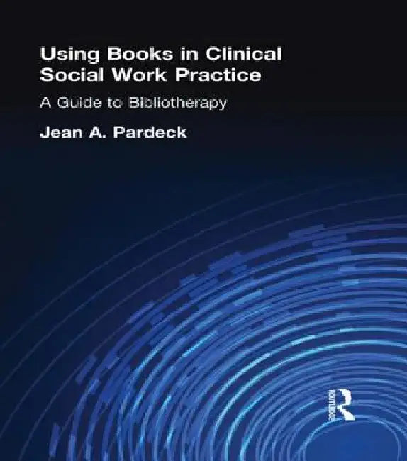 Using Books In Clinical Social Work Practice: A Guide To Bibliotherapy by Jean A. Pardeck
