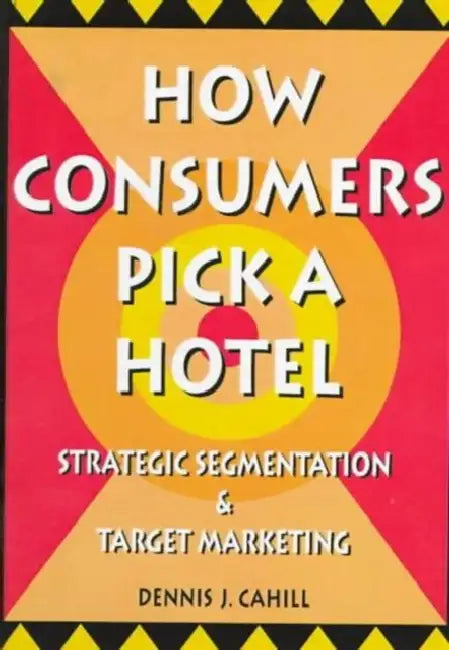 How Consumers Pick a Hotel: Strategic Segmentation and Target Marketing by William Winston