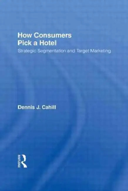 How Consumers Pick a Hotel: Strategic Segmentation and Target Marketing by William Winston