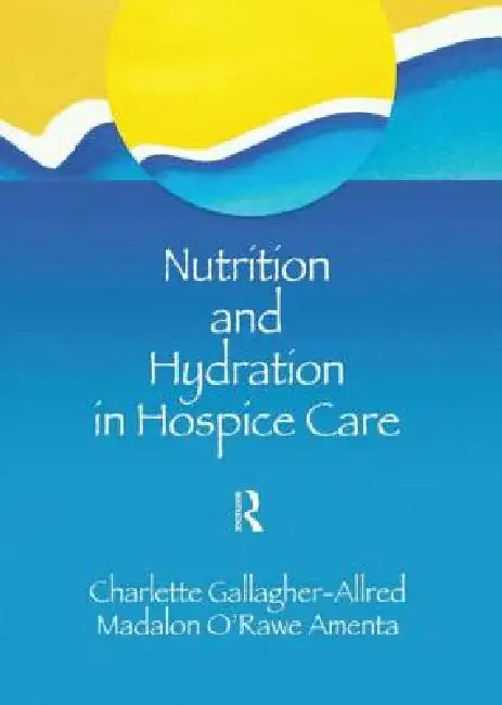 Nutrition and Hydration in Hospice Care: Needs, Strategies, Ethics by Charlette Gallagher-Allred