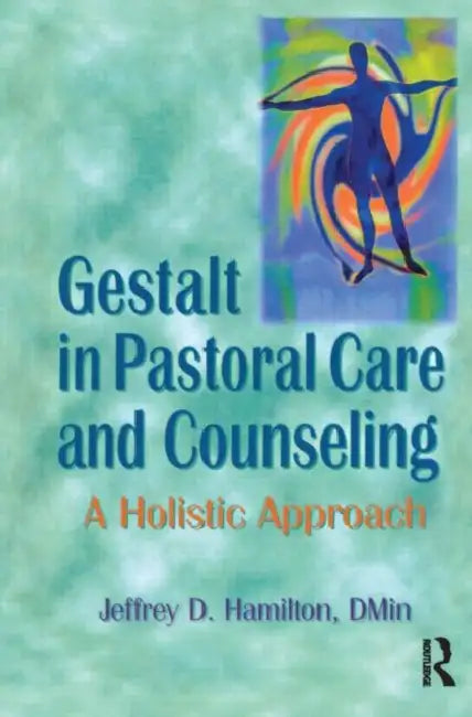 Gestalt in Pastoral Care and Counseling: A Holistic Approach by Jeffrey D Hamilton