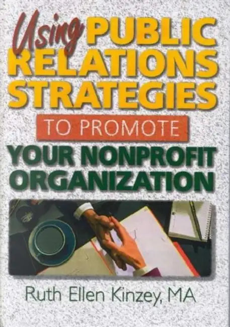 Using Public Relations Strategies To Promote Your Nonprofit Organization by Ruth Ellen Kinzey