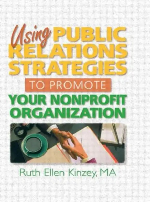 Using Public Relations Strategies to Promote Your Nonprofit Organization by Kinzey Ruth Ellen